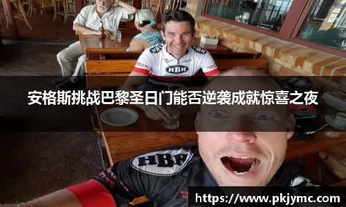 安格斯挑战巴黎圣日门能否逆袭成就惊喜之夜