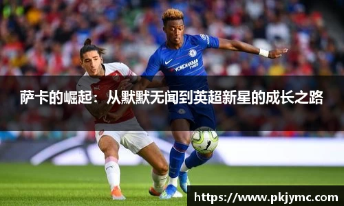 萨卡的崛起：从默默无闻到英超新星的成长之路