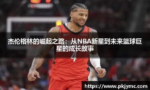 杰伦格林的崛起之路：从NBA新星到未来篮球巨星的成长故事