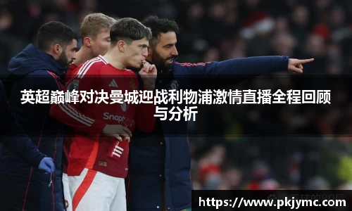 英超巅峰对决曼城迎战利物浦激情直播全程回顾与分析